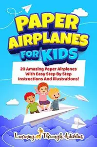 Paper Airplanes For Kids: 20 Amazing Paper Airplanes With Easy Step By Step Instructions And Illustrations! (Origami Fun)