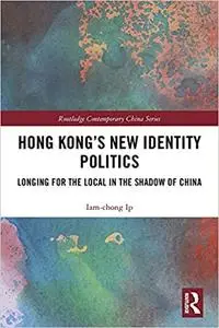 Hong Kong’s New Identity Politics: Longing for the Local in the Shadow of China