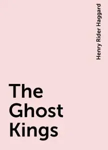«The Ghost Kings» by Henry Rider Haggard