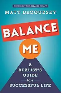 Balance Me: A Realist's Guide to a Successful Life by Matt DeCoursey