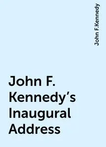 «John F. Kennedy's Inaugural Address» by John F.Kennedy