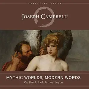 Mythic Worlds, Modern Words: Joseph Campbell on the Art of James Joyce [Audiobook]