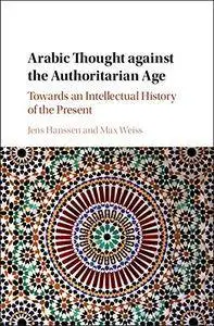 Arabic Thought Against the Authoritarian Age: Towards an Intellectual History of the Present