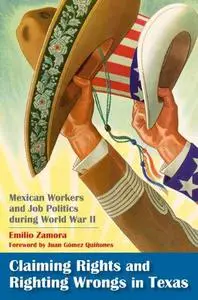 Claiming Rights and Righting Wrongs in Texas: Mexican Workers and Job Politics during World War II