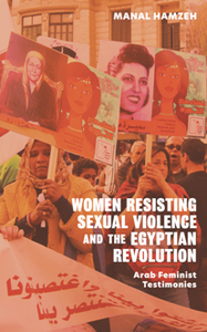 Women Resisting Sexual Violence and the Egyptian Revolution : Arab Feminist Testimonies