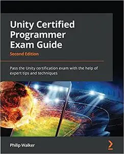 Unity Certified Programmer Exam Guide: Pass the Unity certification exam with the help of expert tips and techniques, 2nd Editi