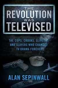 The Revolution Was Televised: The Cops, Crooks, Slingers and Slayers Who Changed TV Drama Forever