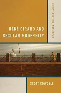 René Girard and secular modernity : Christ, culture, and crisis