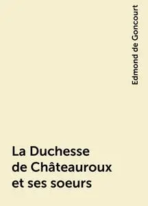 «La Duchesse de Châteauroux et ses soeurs» by Edmond de Goncourt