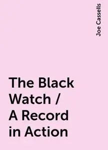 «The Black Watch / A Record in Action» by Joe Cassells