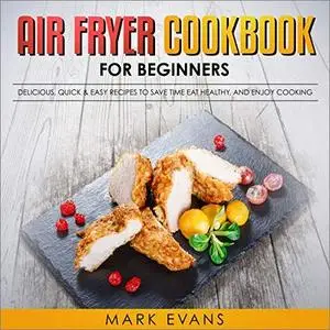 Air Fryer Cookbook for Beginners: Delicious, Quick, & Easy Recipes to Save Time, Eat Healthy, and Enjoy Cooking [Audiobook]