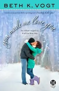«You Made Me Love You: an eShort Sequel to Wish You Were Here» by Beth K. Vogt