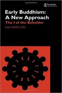Early Buddhism: A New Approach: The I of the Beholder (Routledge Critical Studies in Buddhism)
