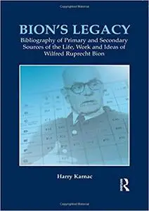 Bion's Legacy: Bibliography of Primary and Secondary Sources of the Life, Work and Ideas of Wilfred Ruprecht Bion