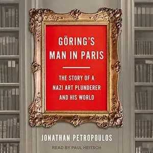 Göring’s Man in Paris: The Story of a Nazi Art Plunderer and His World [Audiobook]