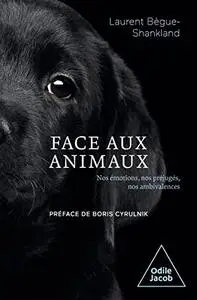 Face aux animaux: Nos émotions, nos préjugés, nos ambivalences