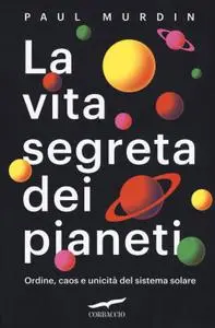 Paul Murdin - La vita segreta dei pianeti. Ordine, caos e unicità del sistema solare