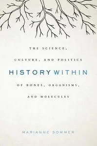 History Within: The Science, Culture, and Politics of Bones, Organisms, and Molecules