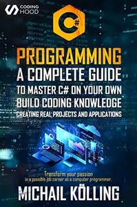 C# PROGRAMMING: A complete guide to master C# on your own. Build coding knowledge