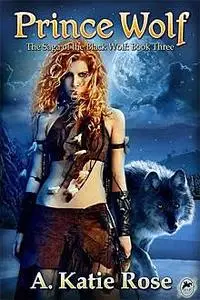 «Prince Wolf: Saga of the Black Wolf, Book Three» by A.Katie Rose