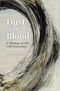 Dust in the Blood: A Theology of Life with Depression