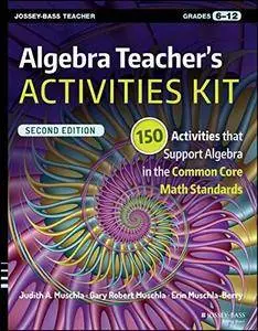 Algebra Teacher's Activities Kit: 150 Activities that Support Algebra in the Common Core Math Standards, Grades 6-12, 2 edition