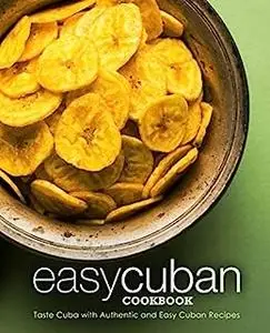 Easy Cuban Cookbook: Taste Cuba with Authentic and Easy Cuban Recipes (3rd Edition)