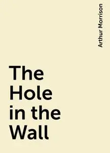 «The Hole in the Wall» by Arthur Morrison