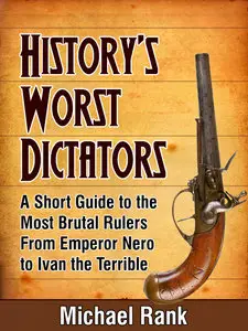 History's Worst Dictators: A Short Guide to the Most Brutal Rulers, From Emperor Nero to Ivan the Terrible