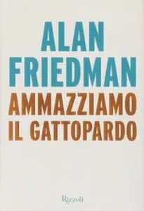 Ammazziamo il gattopardo di Alan Friedman