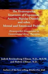 The Homeopathic Treatment of Depression, Anxiety, Bipolar Disorder and Other Mental and Emotional Problems: Homeopathic Alterna