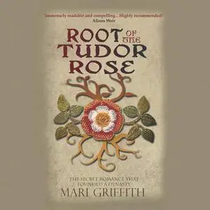 «Root of the Tudor Rose: The Secret Romance That Founded a Dynasty» by Mari Griffith