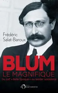 Frédéric Salat-Baroux, "Blum le magnifique : Du Juif 'Belle Epoque' au leader socialiste"