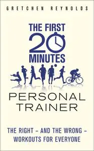 «The First 20 Minutes Personal Trainer: The Right – and the Wrong – Workouts for Everyone» by Gretchen Reynolds