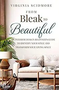 From Bleak to Beautiful: An Interior Design Beginner’s Guide to Identify Your Style and Transform Your Living Space