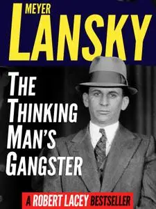 Meyer Lansky: The Thinking Man’s Gangster