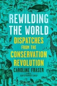 Rewilding the World: Dispatches from the Conservation Revolution