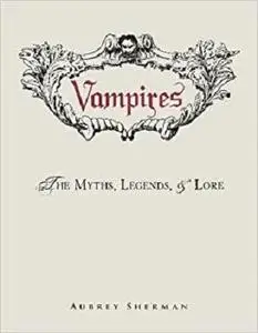 Vampires: The Myths, Legends, and Lore