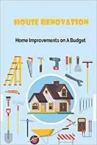 House Renovation: Home Improvements on A Budget