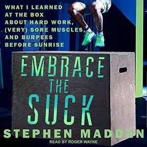 Embrace the Suck: What I Learned at the Box About Hard Work, (Very) Sore Muscles, and Burpees Before Sunrise [Audiobook]
