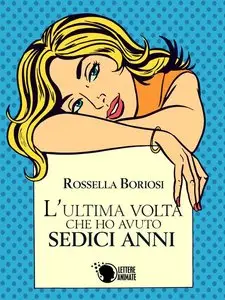 Rossella Boriosi - L'ultima volta che ho avuto sedici anni