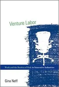 Venture Labor: Work and the Burden of Risk in Innovative Industries