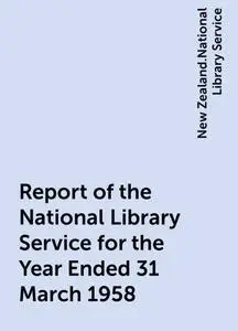 «Report of the National Library Service for the Year Ended 31 March 1958» by New Zealand.National Library Service