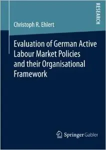 Evaluation of German Active Labour Market Policies and their Organisational Framework