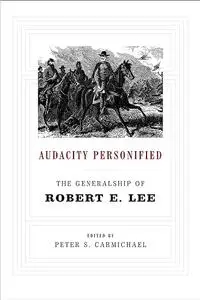 Audacity Personified: The Generalship of Robert E. Lee