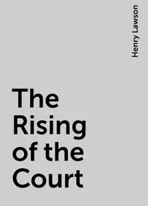 «The Rising of the Court» by Henry Lawson