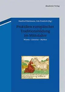 Praktiken Europaischer Traditionsbildung Im Mittelalter: Wissen - Literatur - Mythos