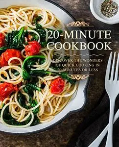 20 Minutes Cookbook: Discover the Wonders of Quick Cooking in 20-Minutes or Less (2nd Edition)