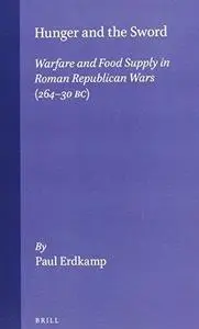 Hunger and the Sword: Warfare and Food Supply in Roman Republican Wars (264-30 B.C.)