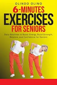 6 Minute Exercises for Seniors: Daily Routines to Boost Energy, Build Strength, Balance, and Confidence for Seniors